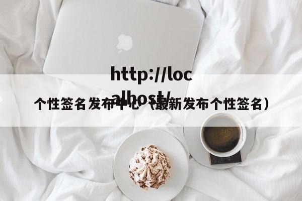个性签名发布中心（最新发布个性签名）